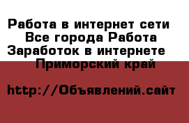 Работа в интернет сети. - Все города Работа » Заработок в интернете   . Приморский край